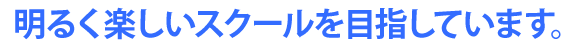 明るく楽しいスクールを目指しています。