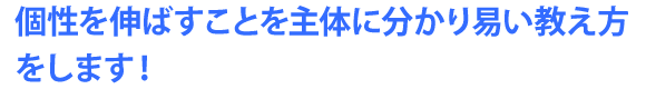 個性を伸ばすことを主体に分かりやすい教え方をします！